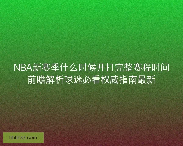 NBA新赛季什么时候开打完整赛程时间前瞻解析球迷必看权威指南最新