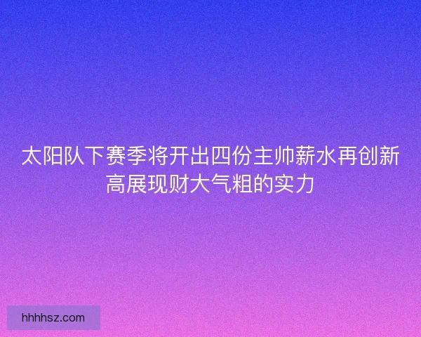 太阳队下赛季将开出四份主帅薪水再创新高展现财大气粗的实力