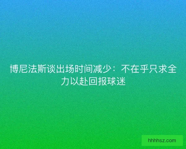 博尼法斯谈出场时间减少：不在乎只求全力以赴回报球迷