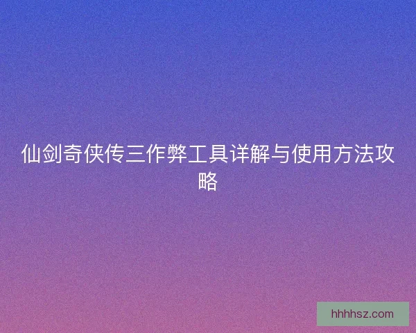 仙剑奇侠传三作弊工具详解与使用方法攻略