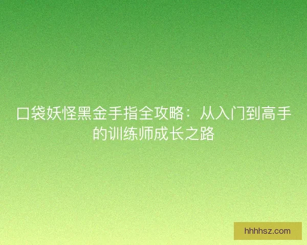 口袋妖怪黑金手指全攻略：从入门到高手的训练师成长之路