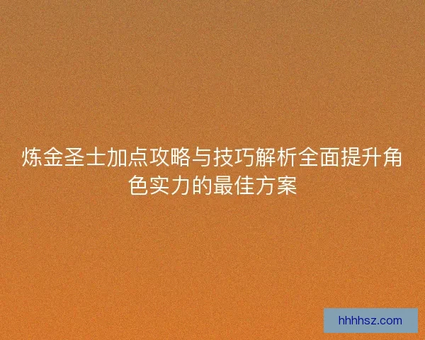 炼金圣士加点攻略与技巧解析全面提升角色实力的最佳方案