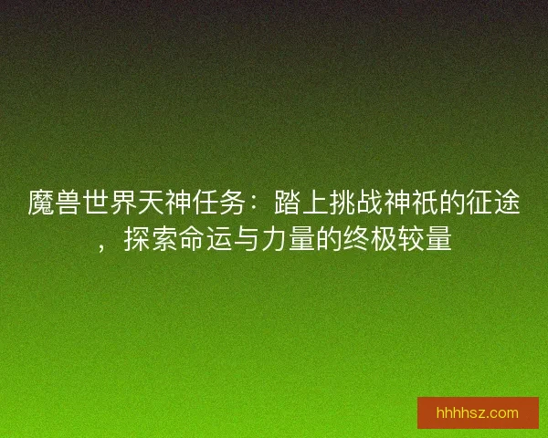 魔兽世界天神任务：踏上挑战神祇的征途，探索命运与力量的终极较量