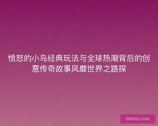 愤怒的小鸟经典玩法与全球热潮背后的创意传奇故事风靡世界之路探