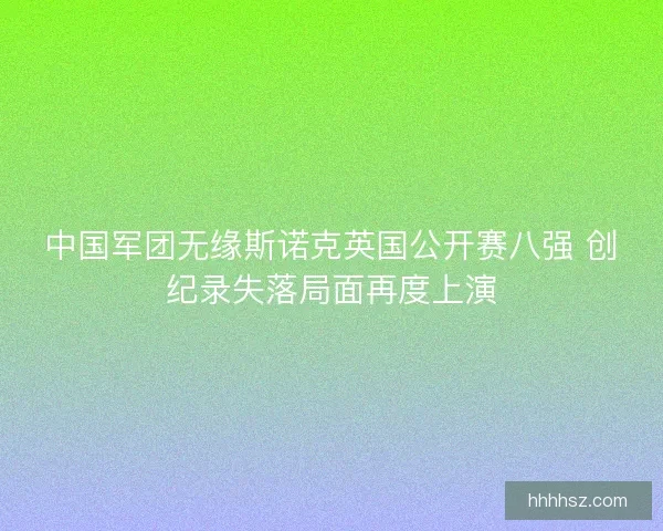 中国军团无缘斯诺克英国公开赛八强 创纪录失落局面再度上演