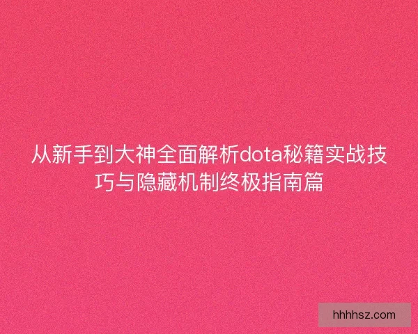 从新手到大神全面解析dota秘籍实战技巧与隐藏机制终极指南篇