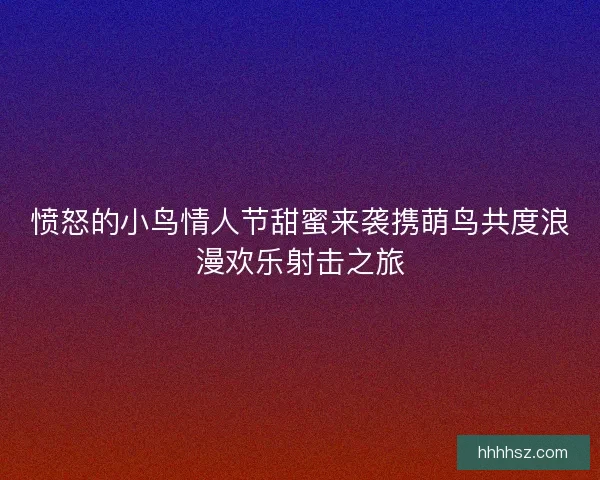 愤怒的小鸟情人节甜蜜来袭携萌鸟共度浪漫欢乐射击之旅