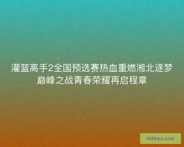 灌篮高手2全国预选赛热血重燃湘北逐梦巅峰之战青春荣耀再启程章
