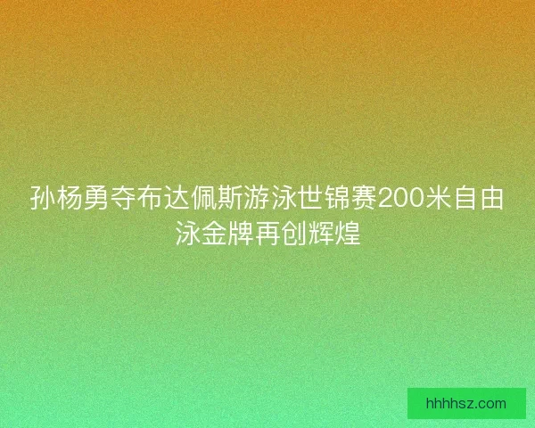 孙杨勇夺布达佩斯游泳世锦赛200米自由泳金牌再创辉煌