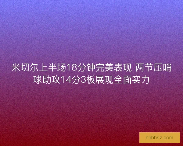 米切尔上半场18分钟完美表现 两节压哨球助攻14分3板展现全面实力