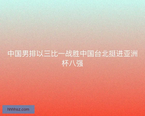 中国男排以三比一战胜中国台北挺进亚洲杯八强