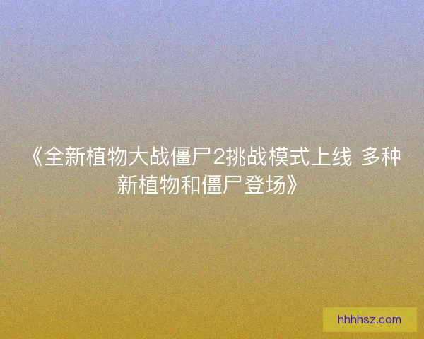 《全新植物大战僵尸2挑战模式上线 多种新植物和僵尸登场》