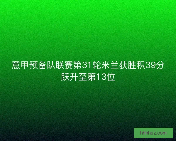 意甲预备队联赛第31轮米兰获胜积39分跃升至第13位