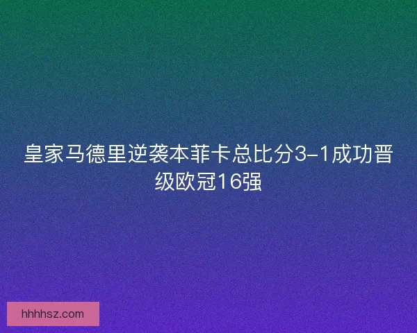 皇家马德里逆袭本菲卡总比分3-1成功晋级欧冠16强